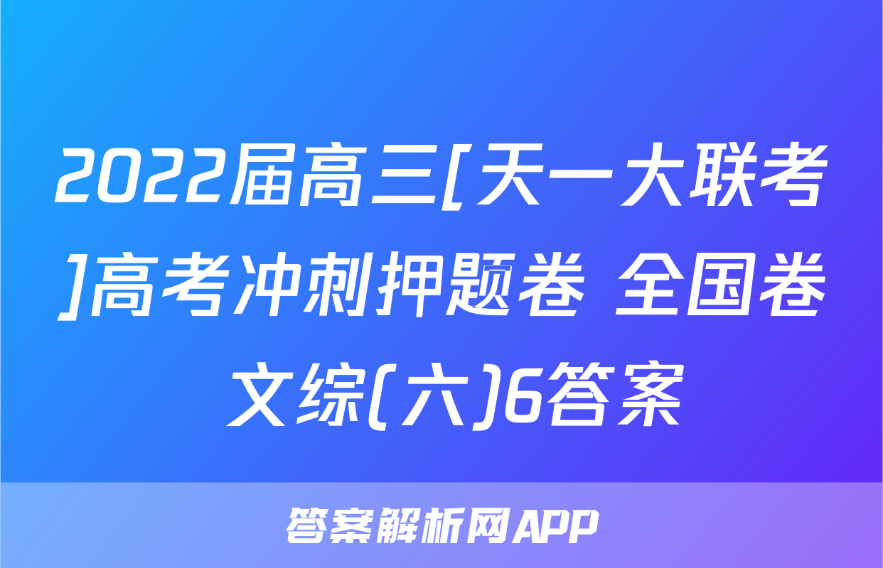 2022届高三[天一大联考]高考冲刺押题卷 全国卷 文综(六)6答案
