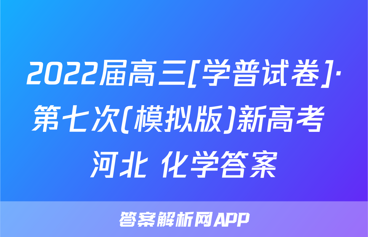 2022届高三[学普试卷]·第七次(模拟版)新高考 河北 化学答案