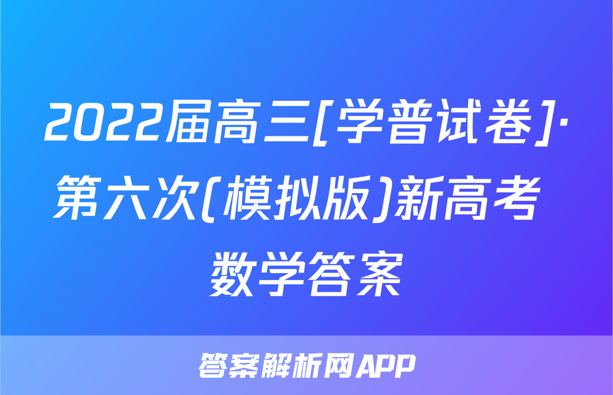 2022届高三[学普试卷]·第六次(模拟版)新高考 数学答案