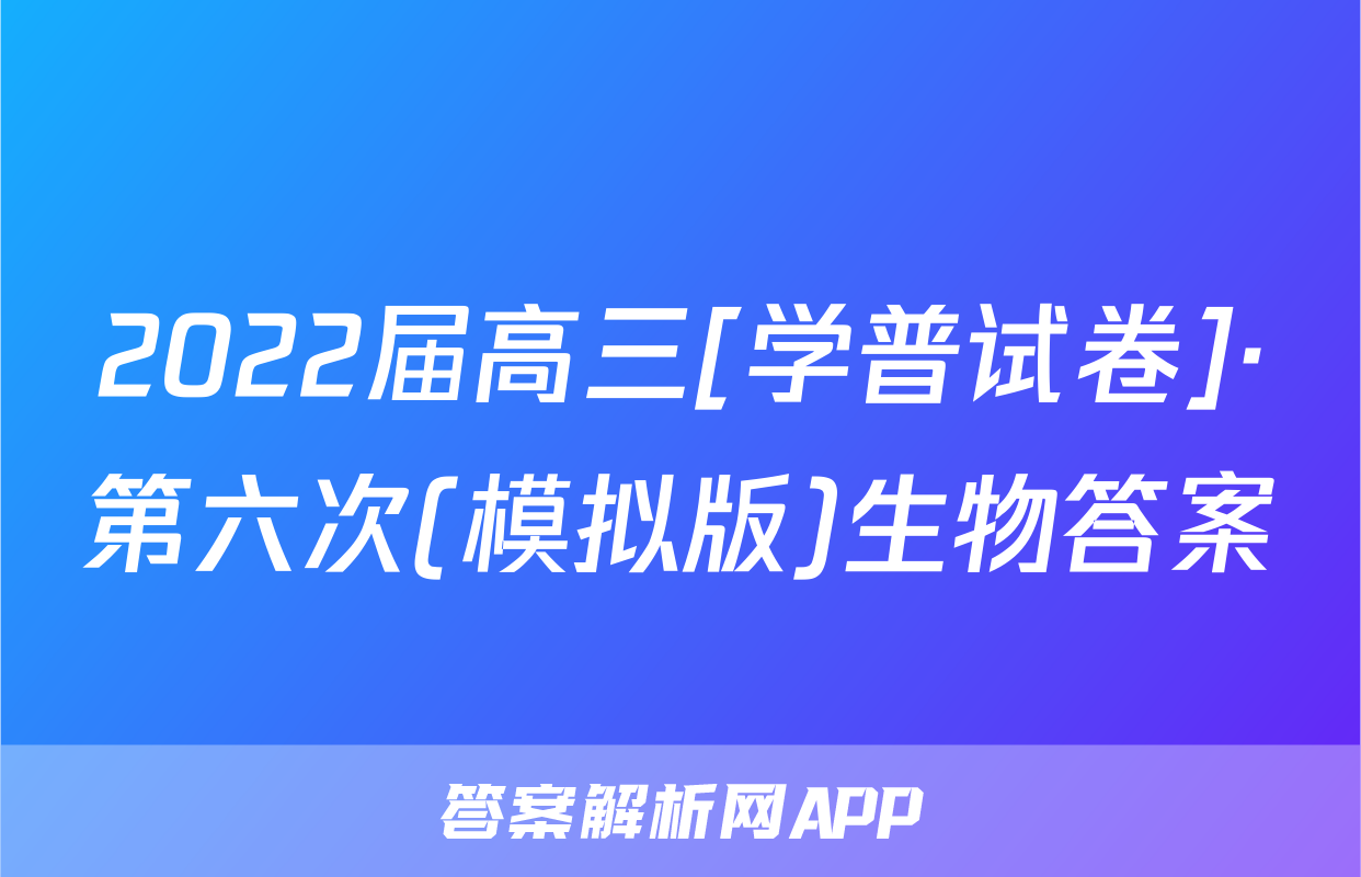 2022届高三[学普试卷]·第六次(模拟版)生物答案