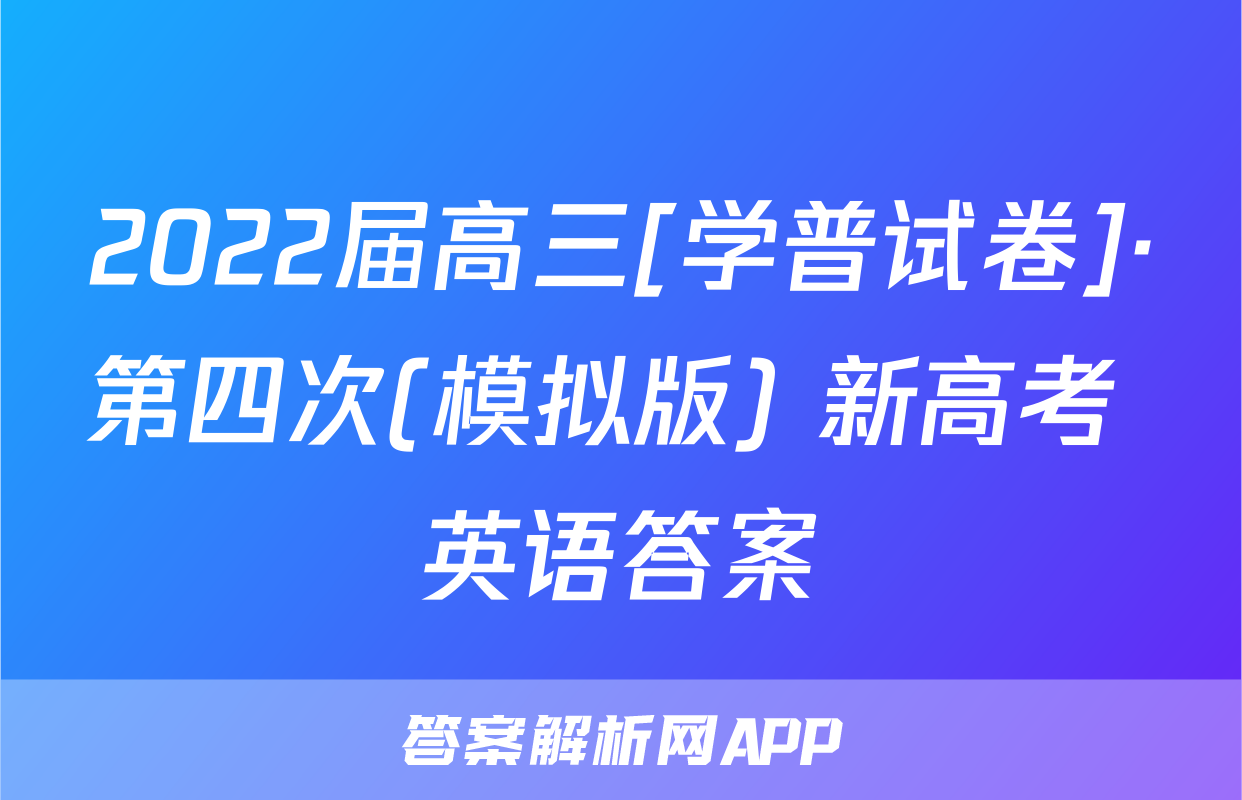 2022届高三[学普试卷]·第四次(模拟版) 新高考 英语答案