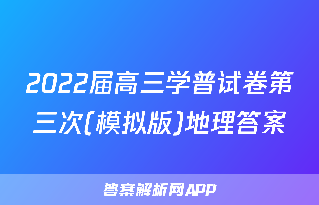 2022届高三学普试卷第三次(模拟版)地理答案
