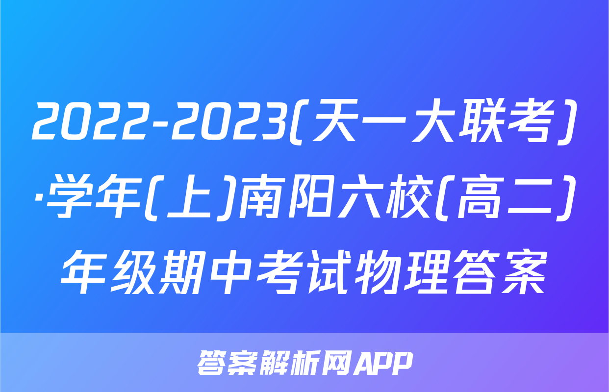 2022-2023(天一大联考)·学年(上)南阳六校(高二)年级期中考试物理答案