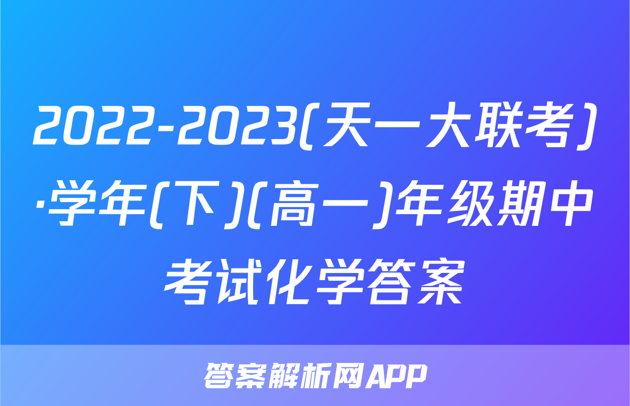 2022-2023(天一大联考)·学年(下)(高一)年级期中考试化学答案