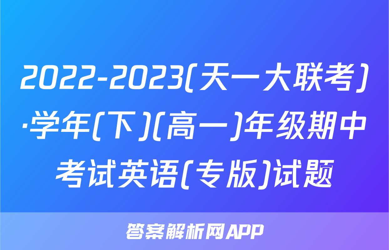 2022-2023(天一大联考)·学年(下)(高一)年级期中考试英语(专版)试题