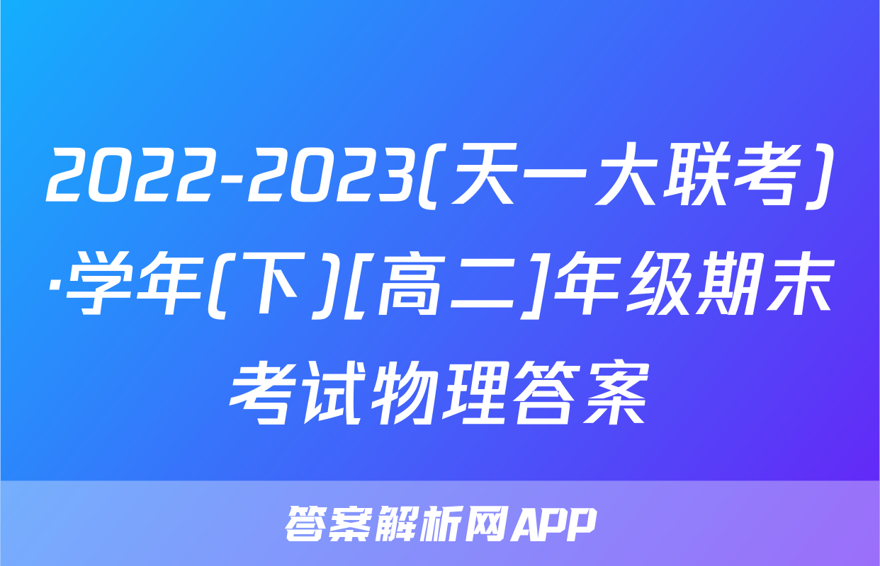 2022-2023(天一大联考)·学年(下)[高二]年级期末考试物理答案