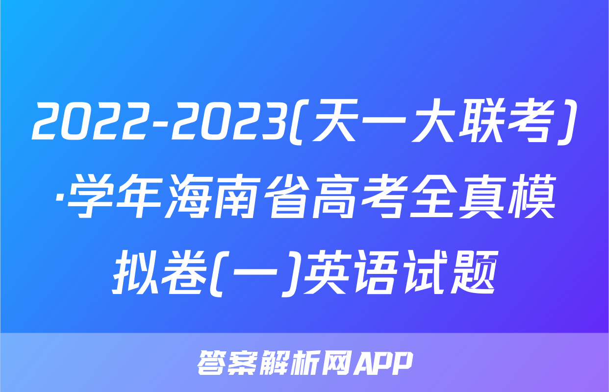 2022-2023(天一大联考)·学年海南省高考全真模拟卷(一)英语试题