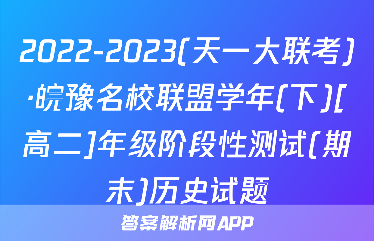 2022-2023(天一大联考)·皖豫名校联盟学年(下)[高二]年级阶段性测试(期末)历史试题