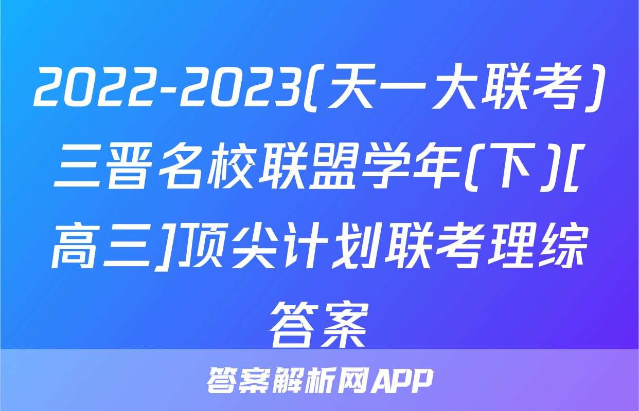 2022-2023(天一大联考)三晋名校联盟学年(下)[高三]顶尖计划联考理综答案