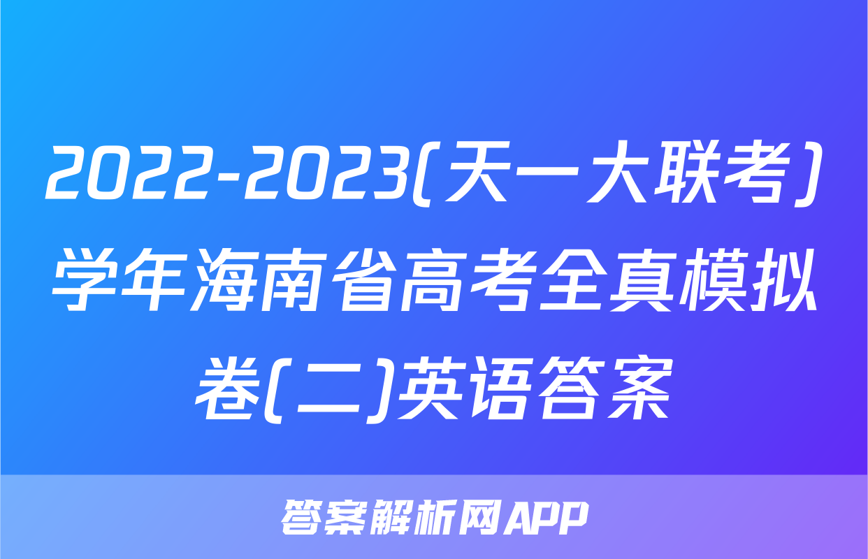 2022-2023(天一大联考)学年海南省高考全真模拟卷(二)英语答案