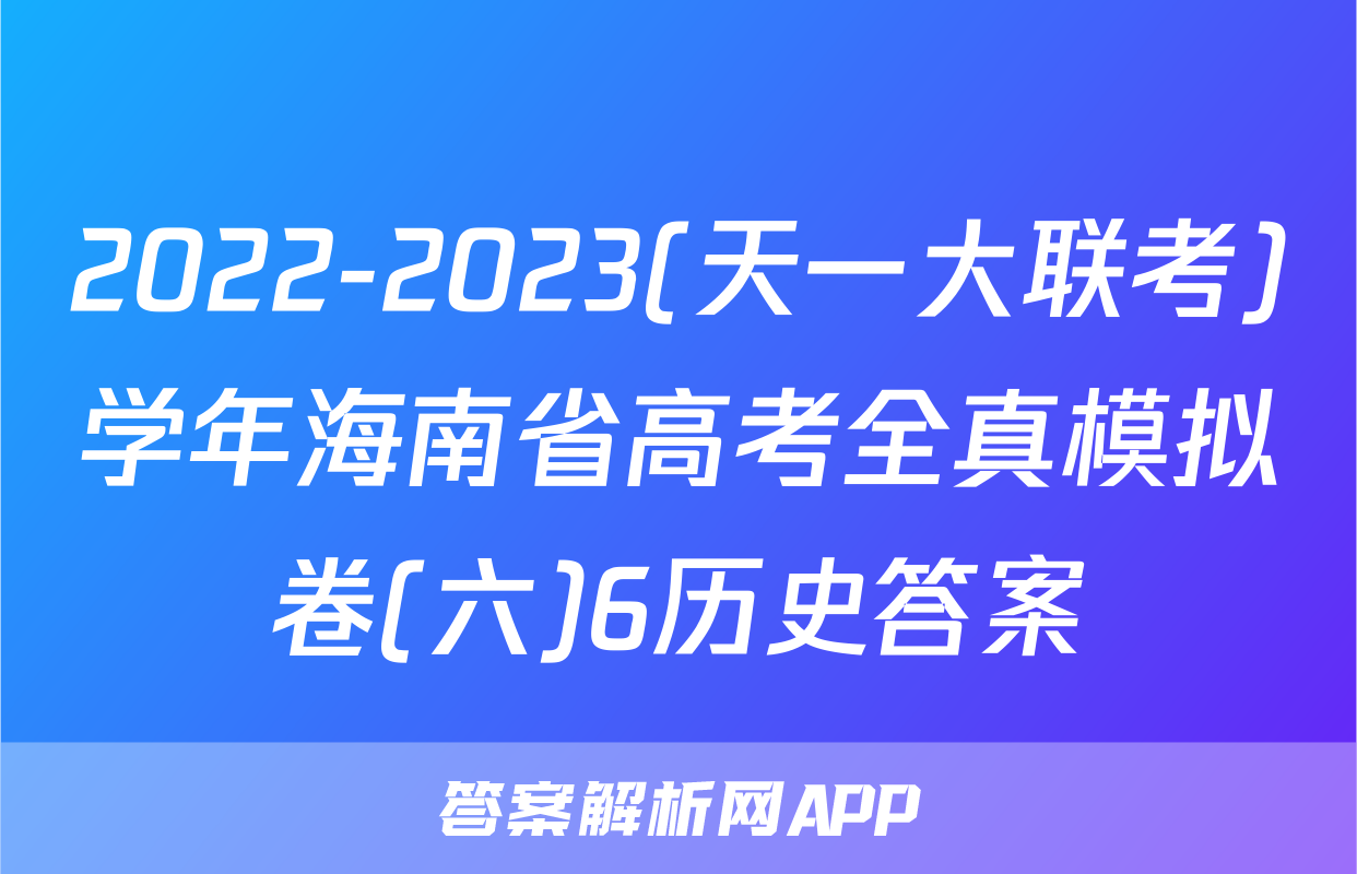 2022-2023(天一大联考)学年海南省高考全真模拟卷(六)6历史答案