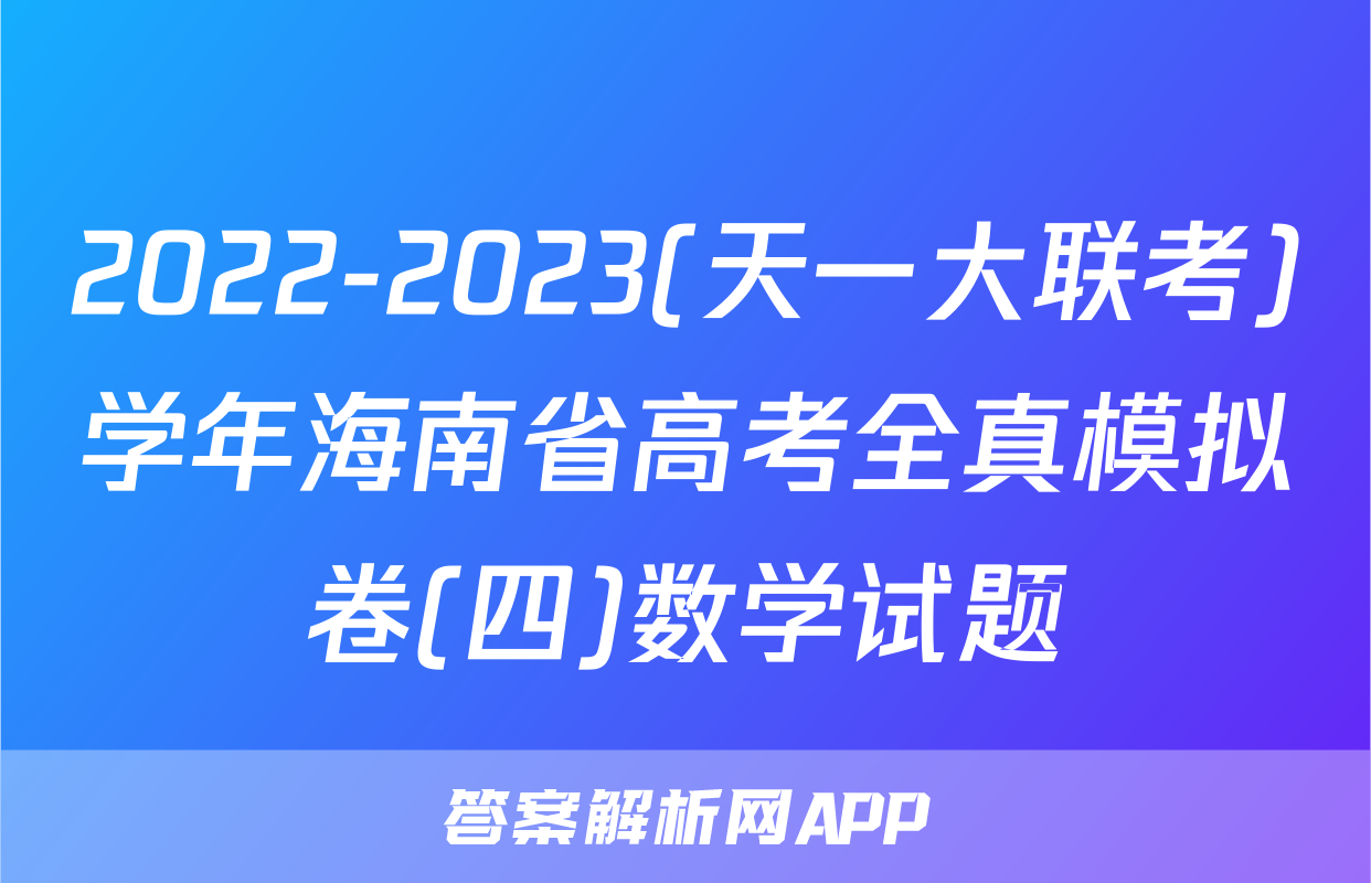 2022-2023(天一大联考)学年海南省高考全真模拟卷(四)数学试题