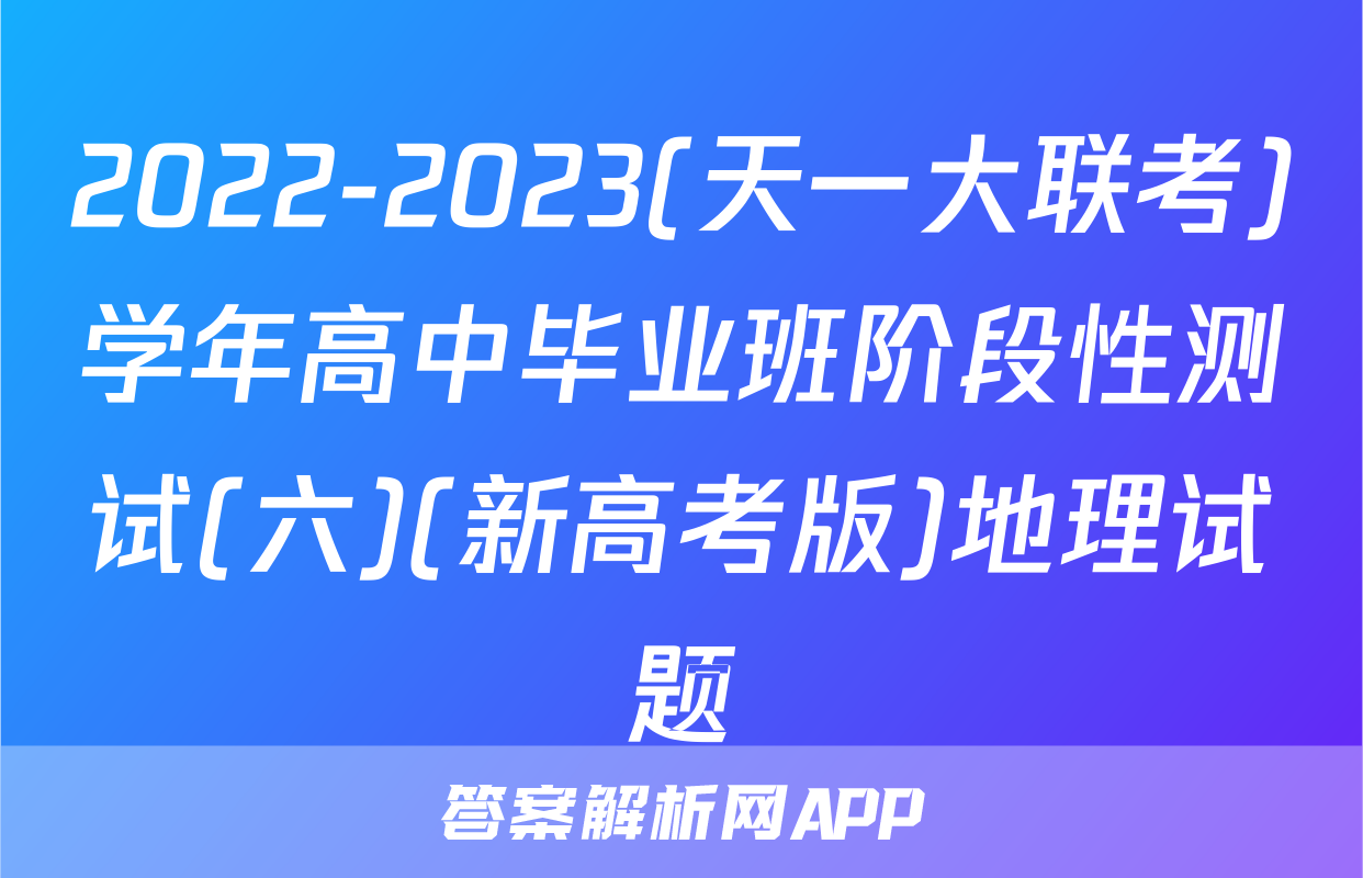 2022-2023(天一大联考)学年高中毕业班阶段性测试(六)(新高考版)地理试题