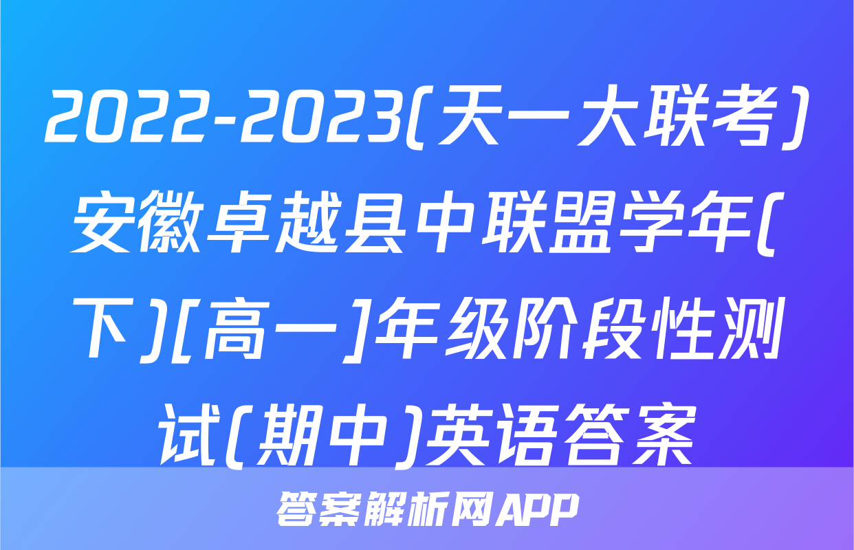 2022-2023(天一大联考)安徽卓越县中联盟学年(下)[高一]年级阶段性测试(期中)英语答案