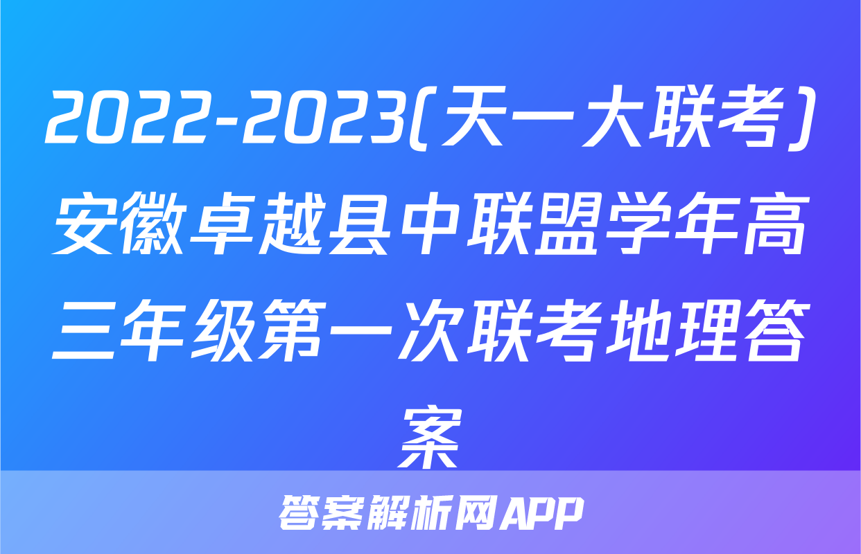 2022-2023(天一大联考)安徽卓越县中联盟学年高三年级第一次联考地理答案