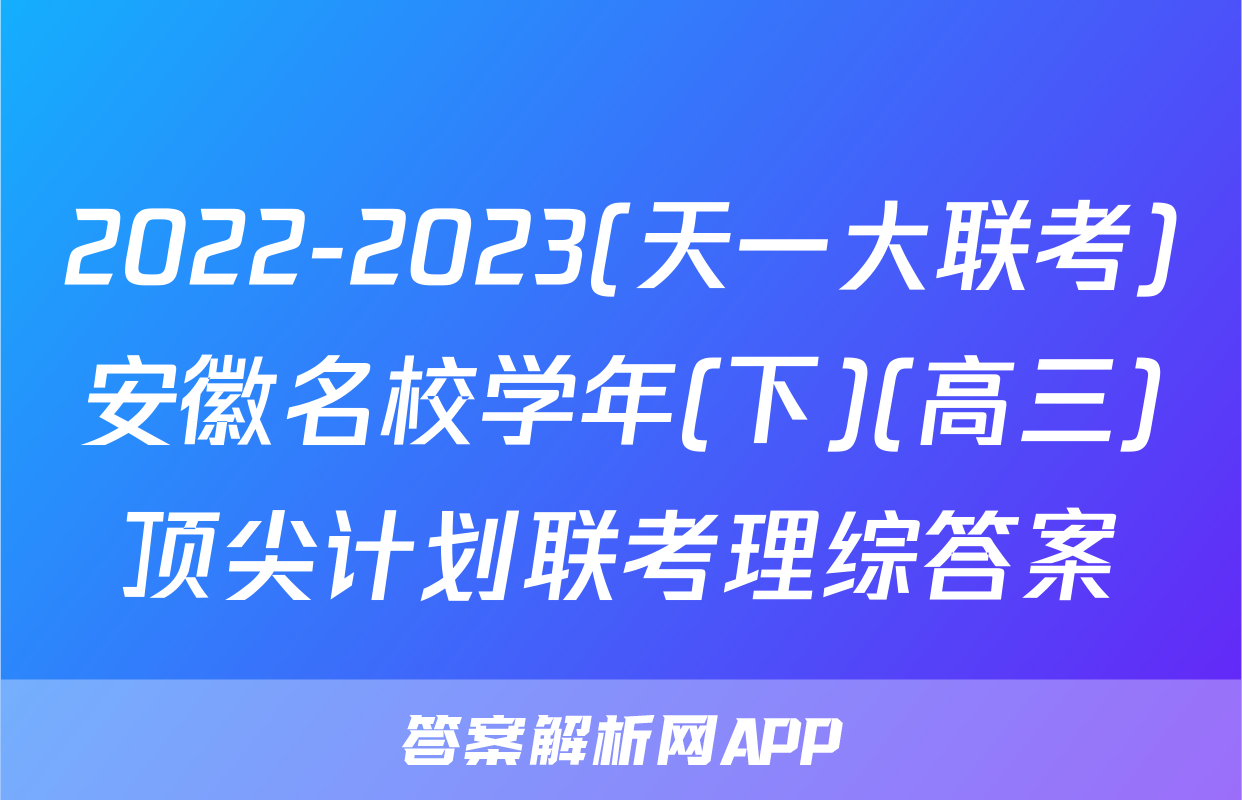 2022-2023(天一大联考)安徽名校学年(下)(高三)顶尖计划联考理综答案