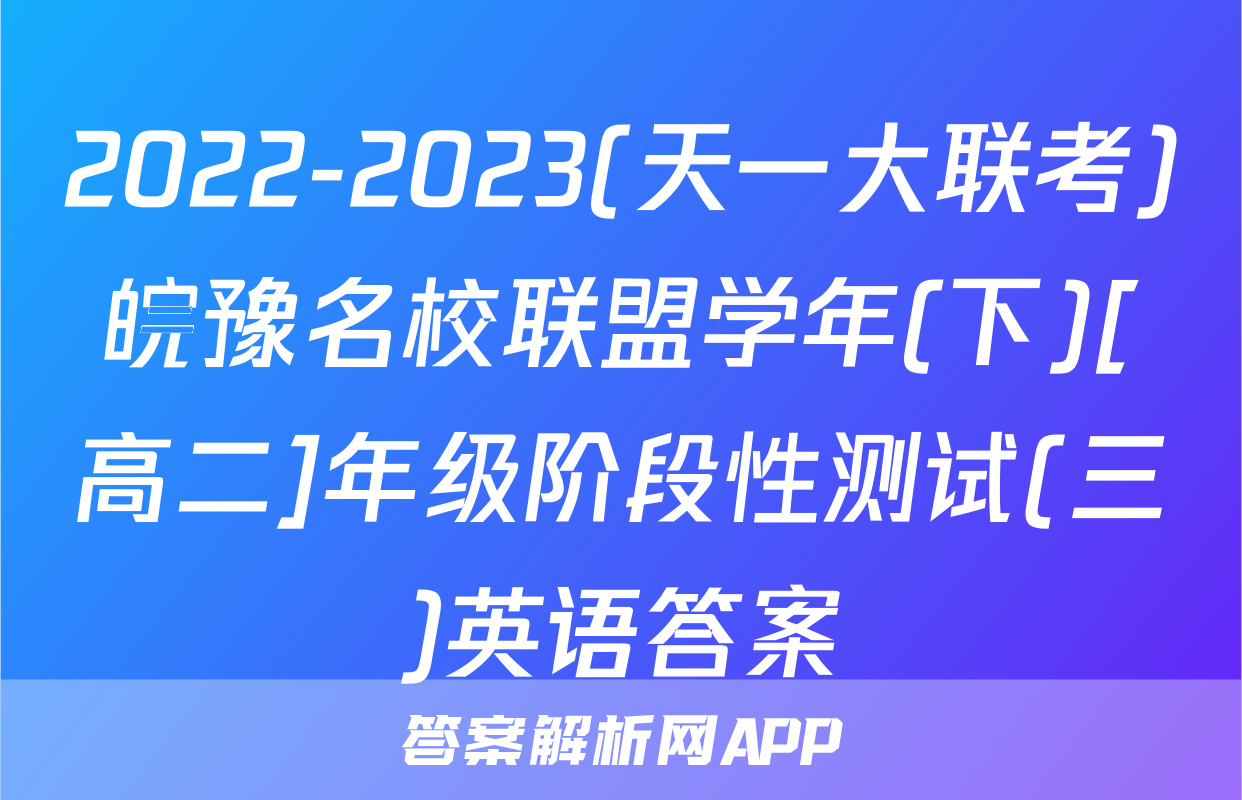 2022-2023(天一大联考)皖豫名校联盟学年(下)[高二]年级阶段性测试(三)英语答案