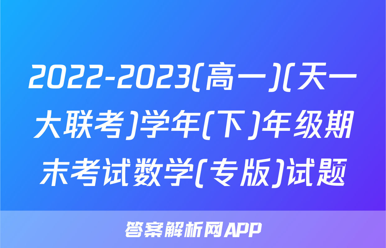 2022-2023(高一)(天一大联考)学年(下)年级期末考试数学(专版)试题