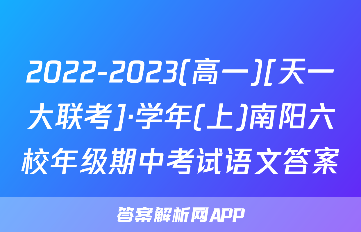 2022-2023(高一)[天一大联考]·学年(上)南阳六校年级期中考试语文答案