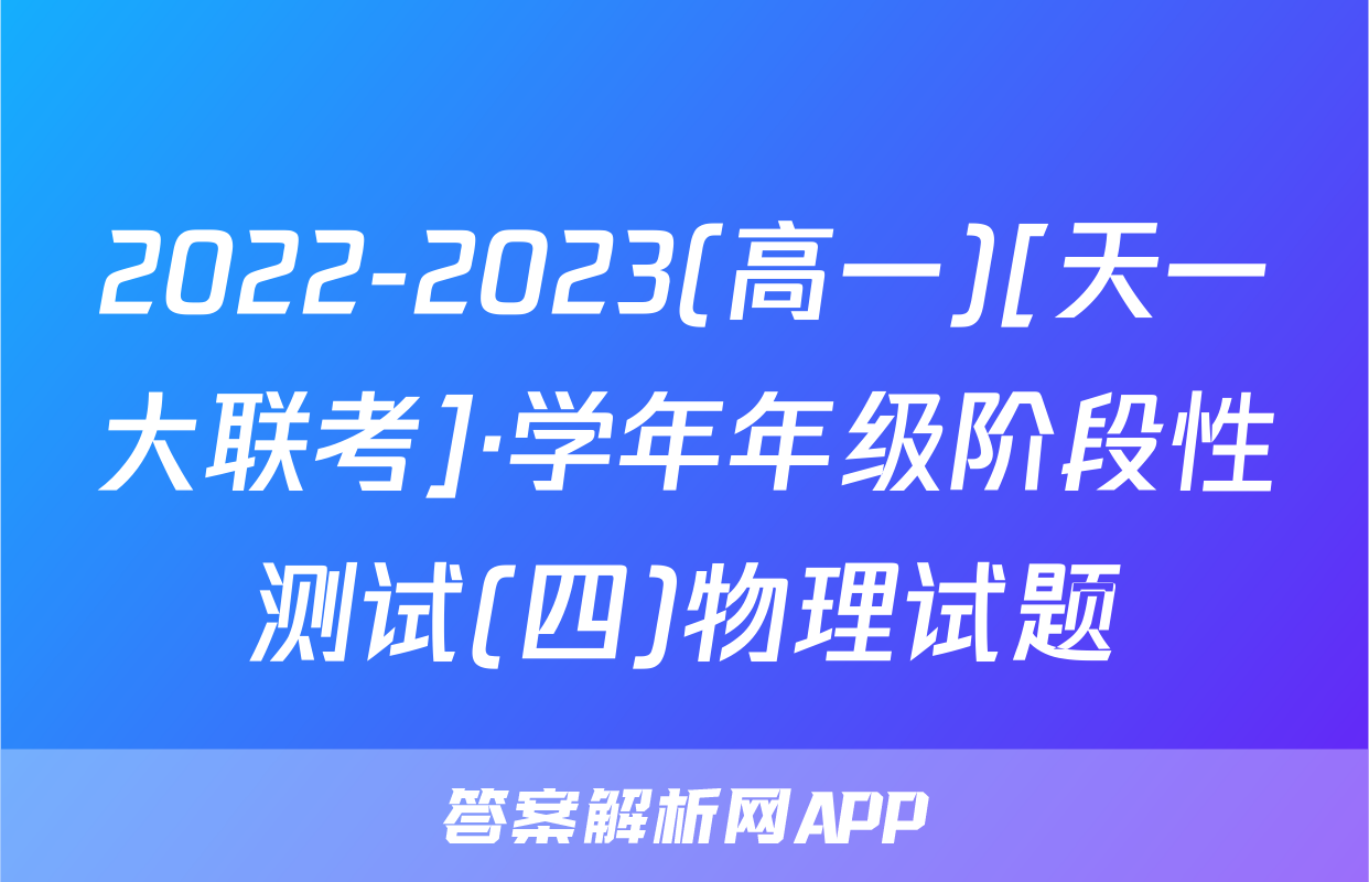 2022-2023(高一)[天一大联考]·学年年级阶段性测试(四)物理试题