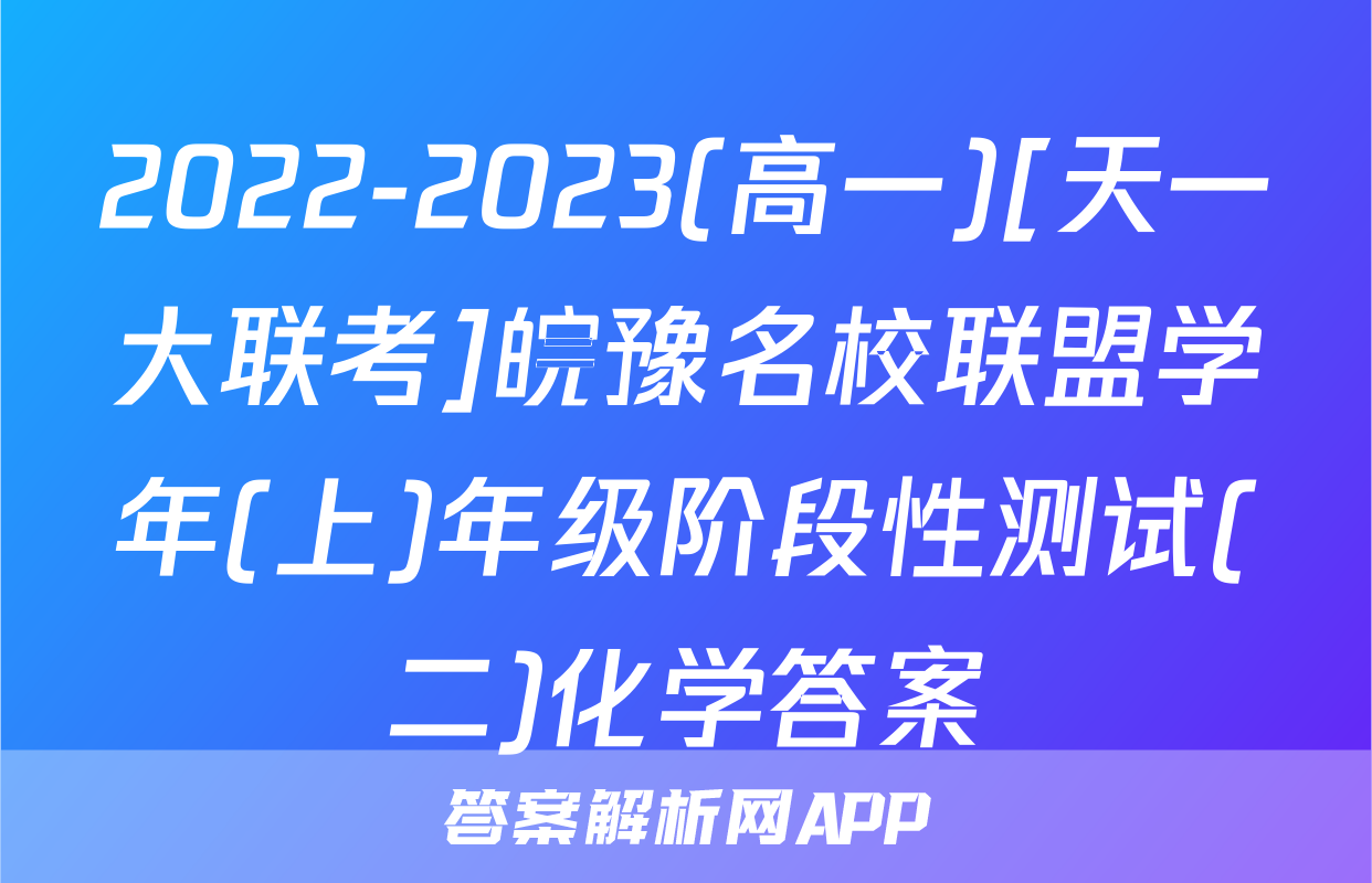 2022-2023(高一)[天一大联考]皖豫名校联盟学年(上)年级阶段性测试(二)化学答案