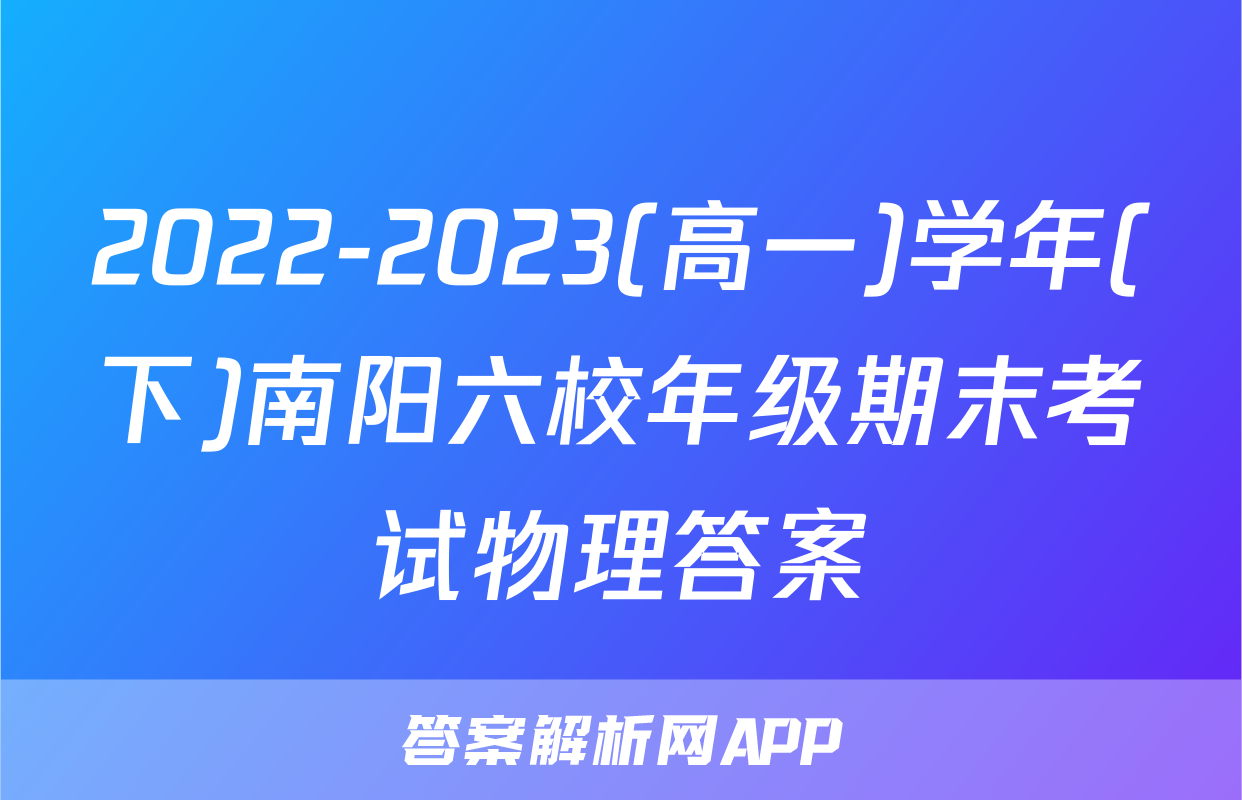 2022-2023(高一)学年(下)南阳六校年级期末考试物理答案