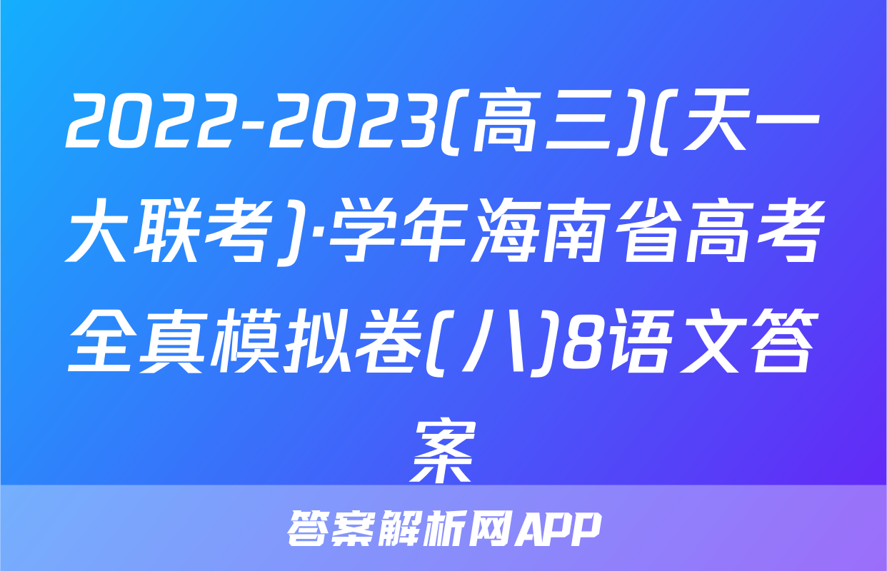 2022-2023(高三)(天一大联考)·学年海南省高考全真模拟卷(八)8语文答案