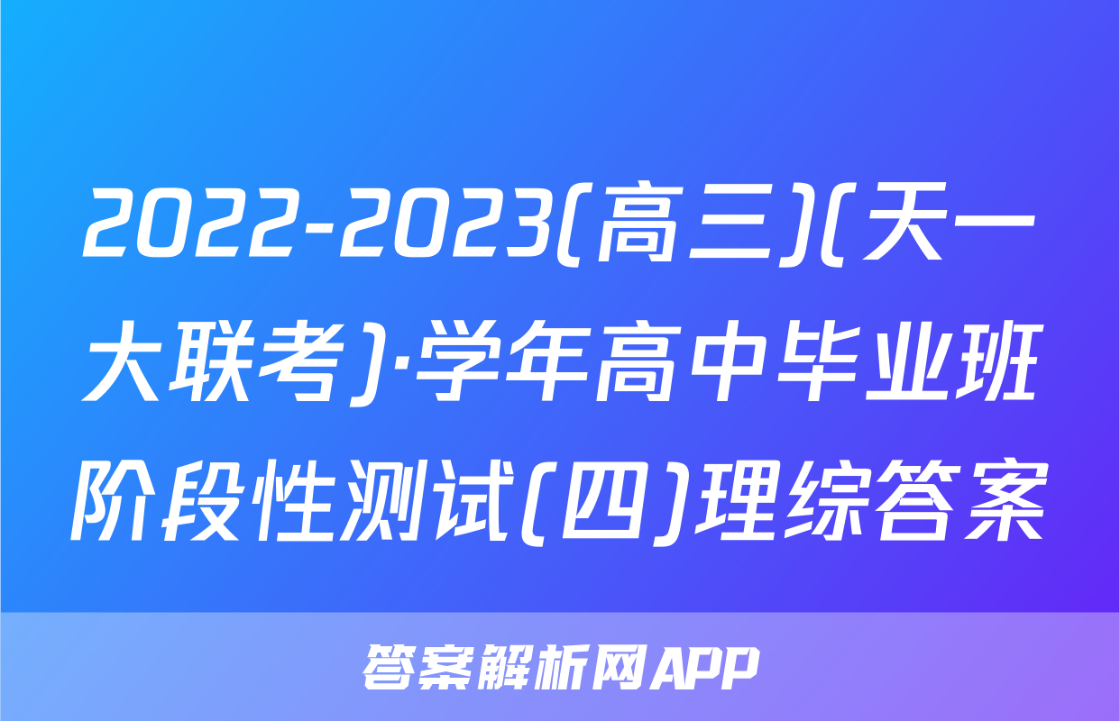 2022-2023(高三)(天一大联考)·学年高中毕业班阶段性测试(四)理综答案