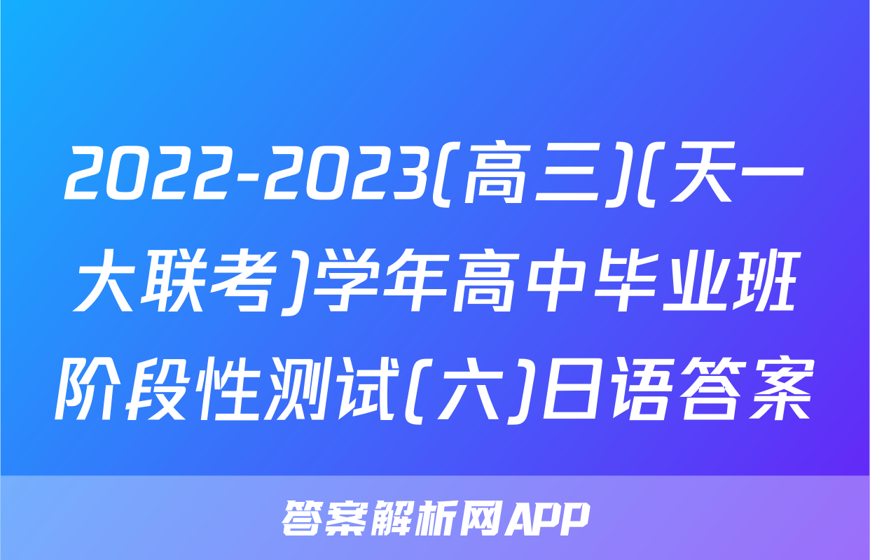 2022-2023(高三)(天一大联考)学年高中毕业班阶段性测试(六)日语答案