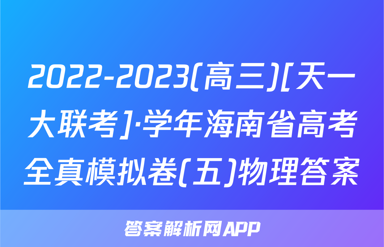2022-2023(高三)[天一大联考]·学年海南省高考全真模拟卷(五)物理答案