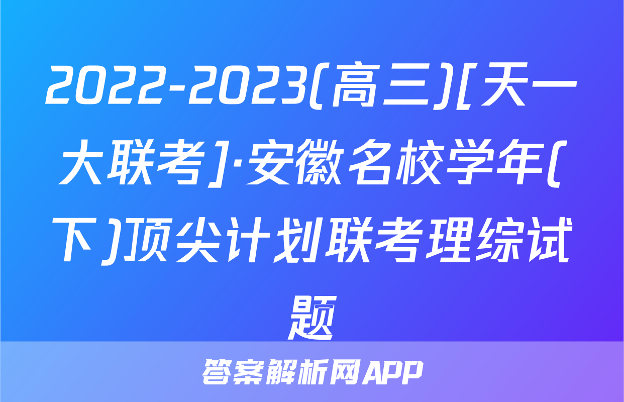 2022-2023(高三)[天一大联考]·安徽名校学年(下)顶尖计划联考理综试题
