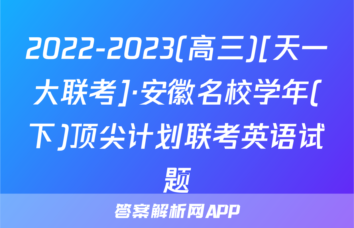 2022-2023(高三)[天一大联考]·安徽名校学年(下)顶尖计划联考英语试题