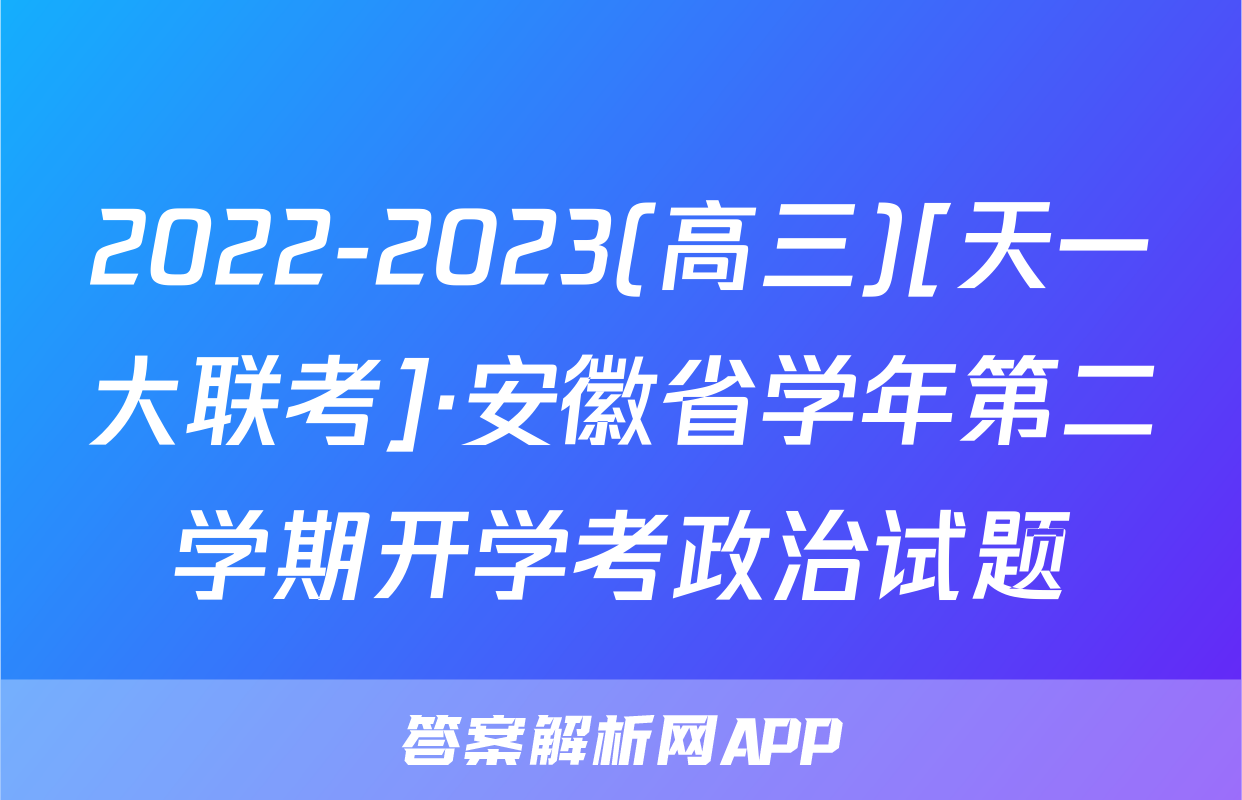2022-2023(高三)[天一大联考]·安徽省学年第二学期开学考政治试题