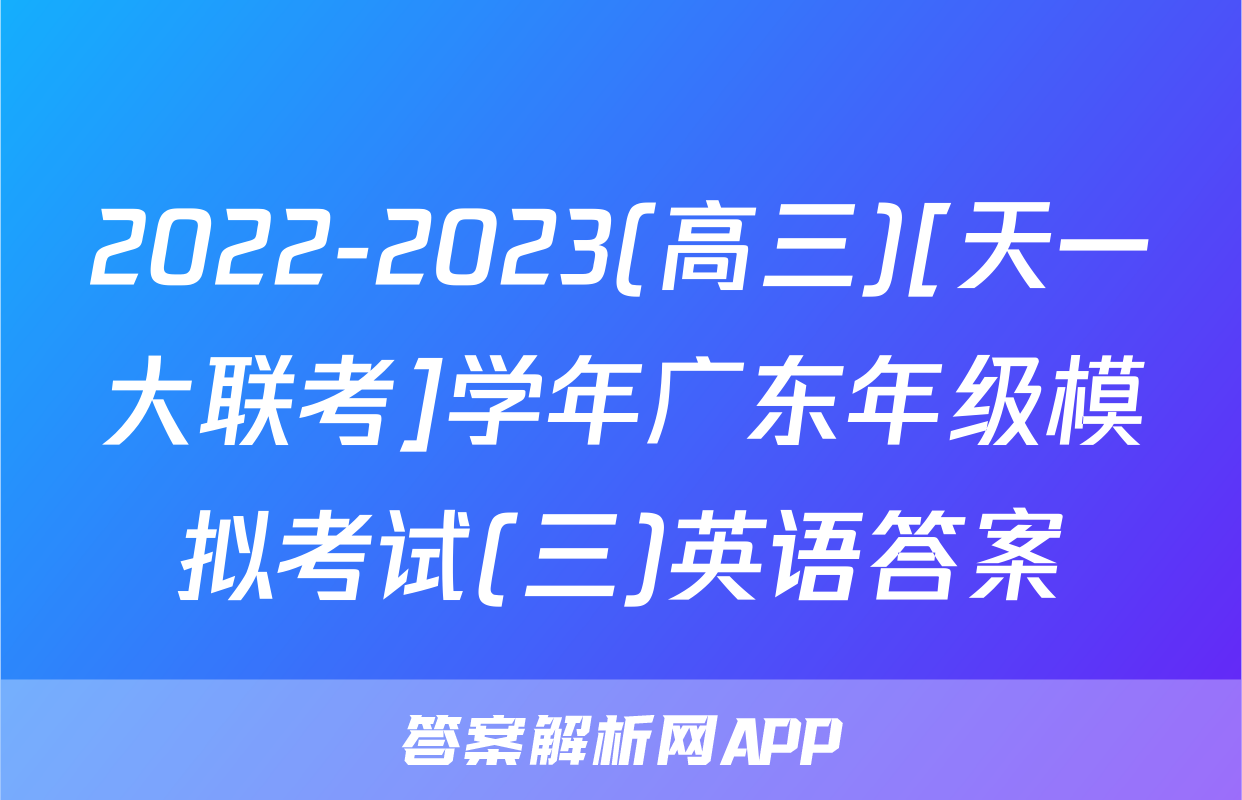 2022-2023(高三)[天一大联考]学年广东年级模拟考试(三)英语答案