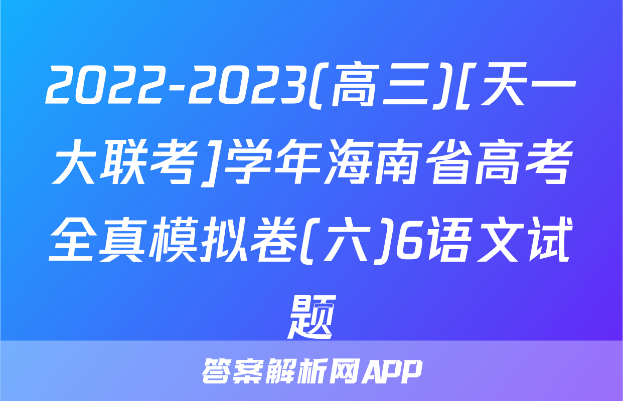 2022-2023(高三)[天一大联考]学年海南省高考全真模拟卷(六)6语文试题