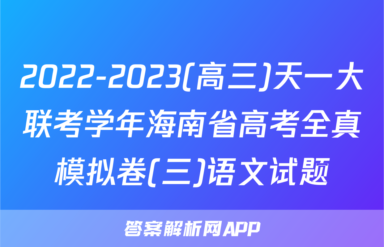 2022-2023(高三)天一大联考学年海南省高考全真模拟卷(三)语文试题