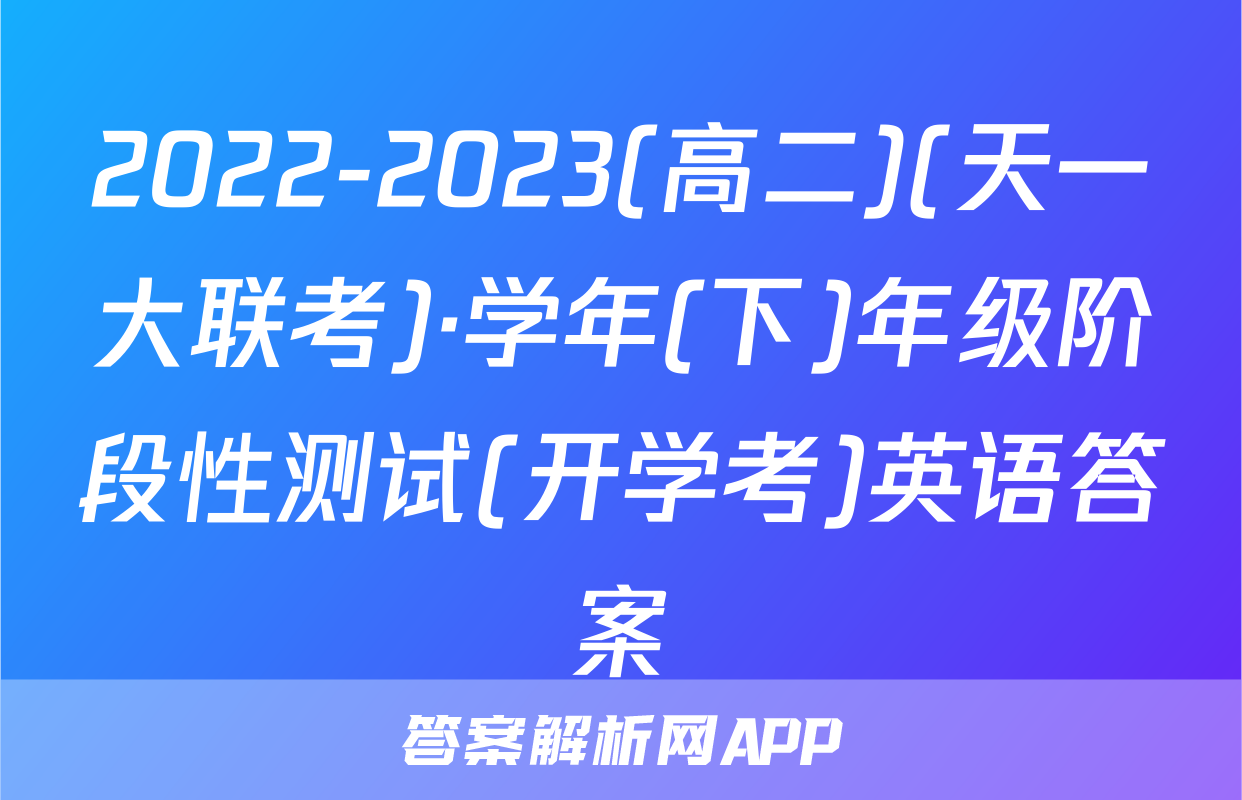 2022-2023(高二)(天一大联考)·学年(下)年级阶段性测试(开学考)英语答案