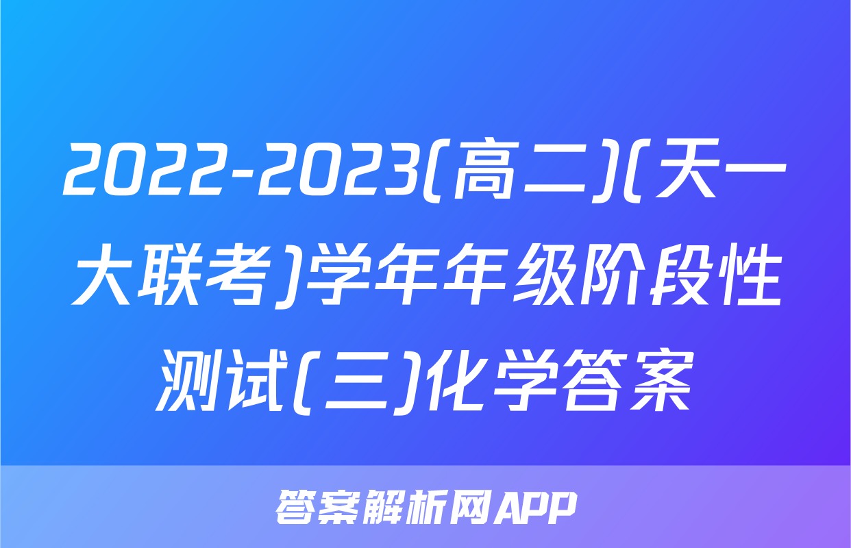 2022-2023(高二)(天一大联考)学年年级阶段性测试(三)化学答案