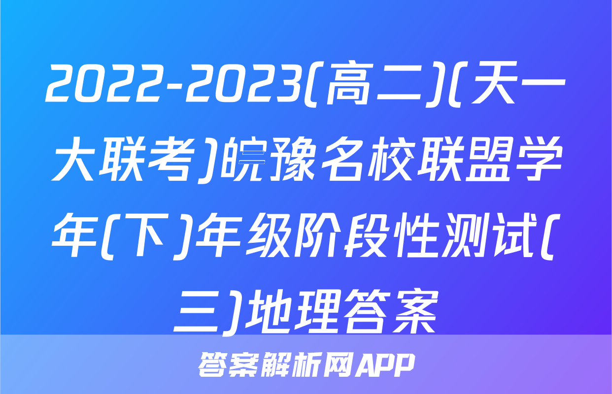 2022-2023(高二)(天一大联考)皖豫名校联盟学年(下)年级阶段性测试(三)地理答案