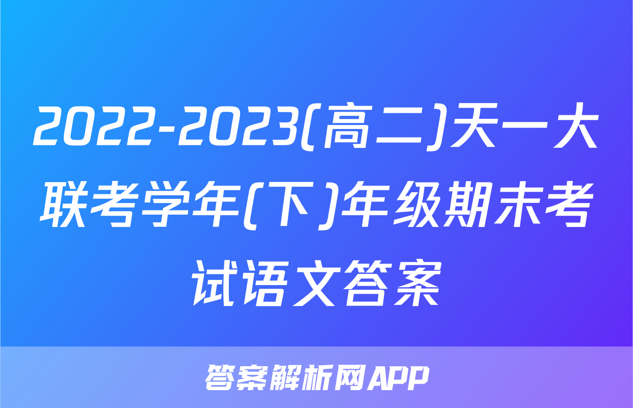 2022-2023(高二)天一大联考学年(下)年级期末考试语文答案