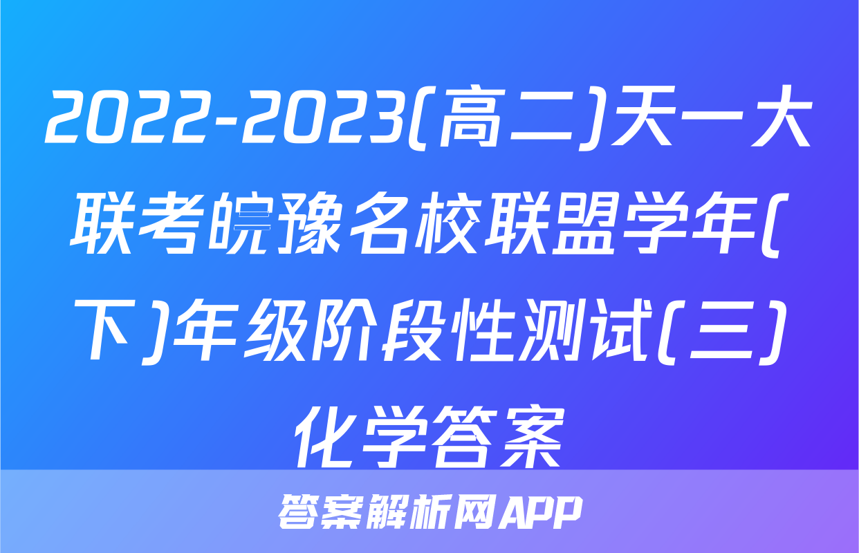 2022-2023(高二)天一大联考皖豫名校联盟学年(下)年级阶段性测试(三)化学答案