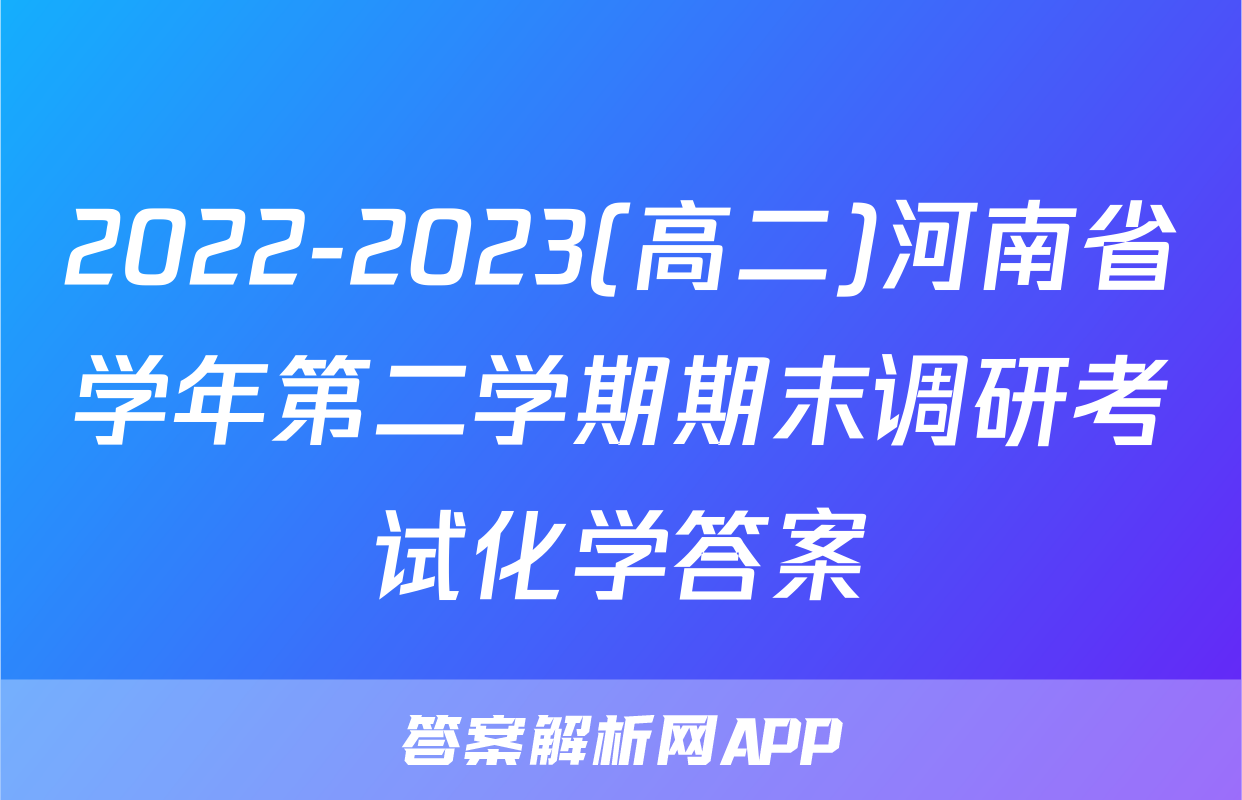 2022-2023(高二)河南省学年第二学期期末调研考试化学答案