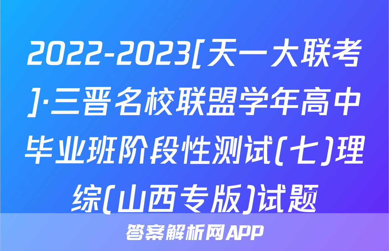 2022-2023[天一大联考]·三晋名校联盟学年高中毕业班阶段性测试(七)理综(山西专版)试题