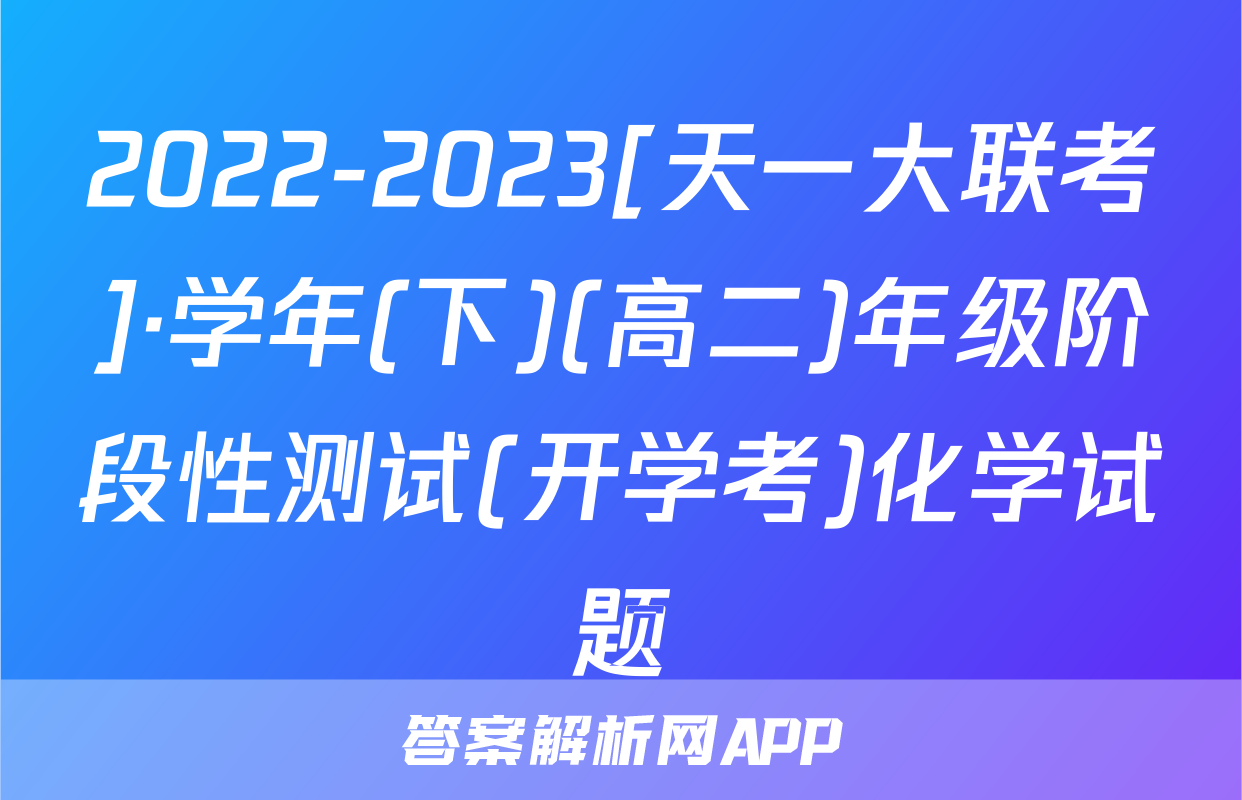 2022-2023[天一大联考]·学年(下)(高二)年级阶段性测试(开学考)化学试题