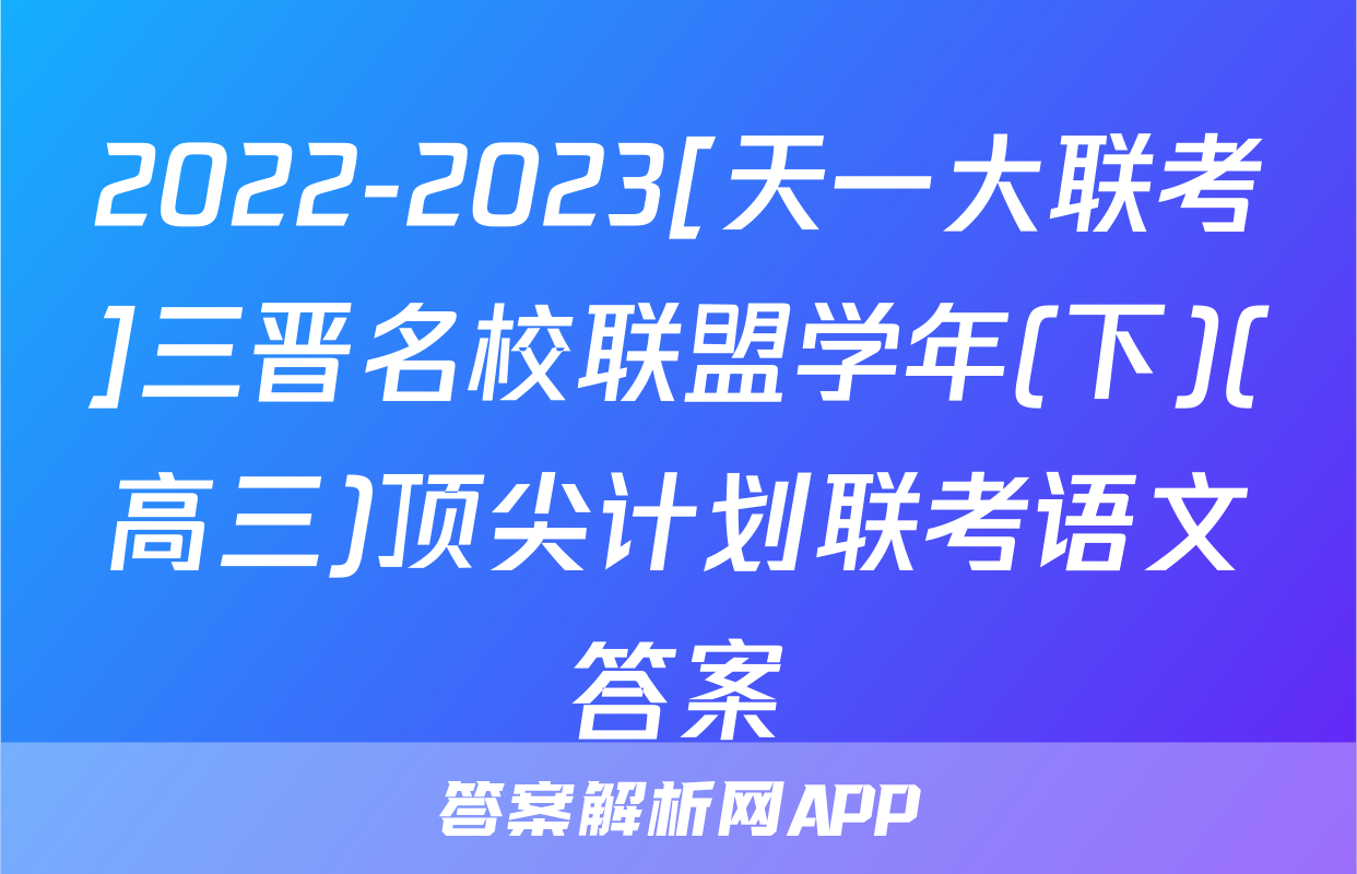2022-2023[天一大联考]三晋名校联盟学年(下)(高三)顶尖计划联考语文答案