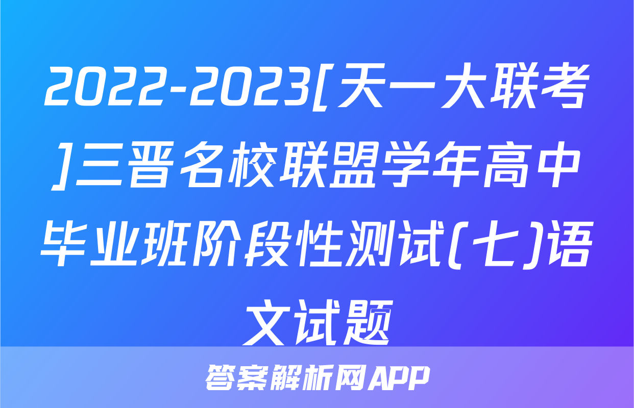2022-2023[天一大联考]三晋名校联盟学年高中毕业班阶段性测试(七)语文试题