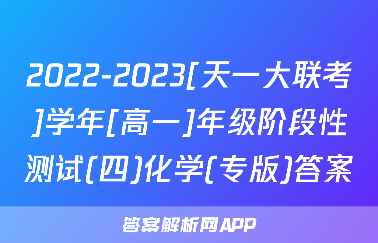 2022-2023[天一大联考]学年[高一]年级阶段性测试(四)化学(专版)答案