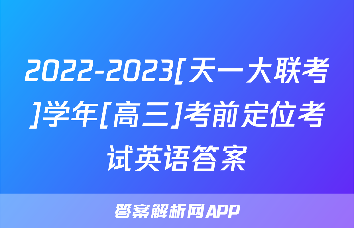 2022-2023[天一大联考]学年[高三]考前定位考试英语答案