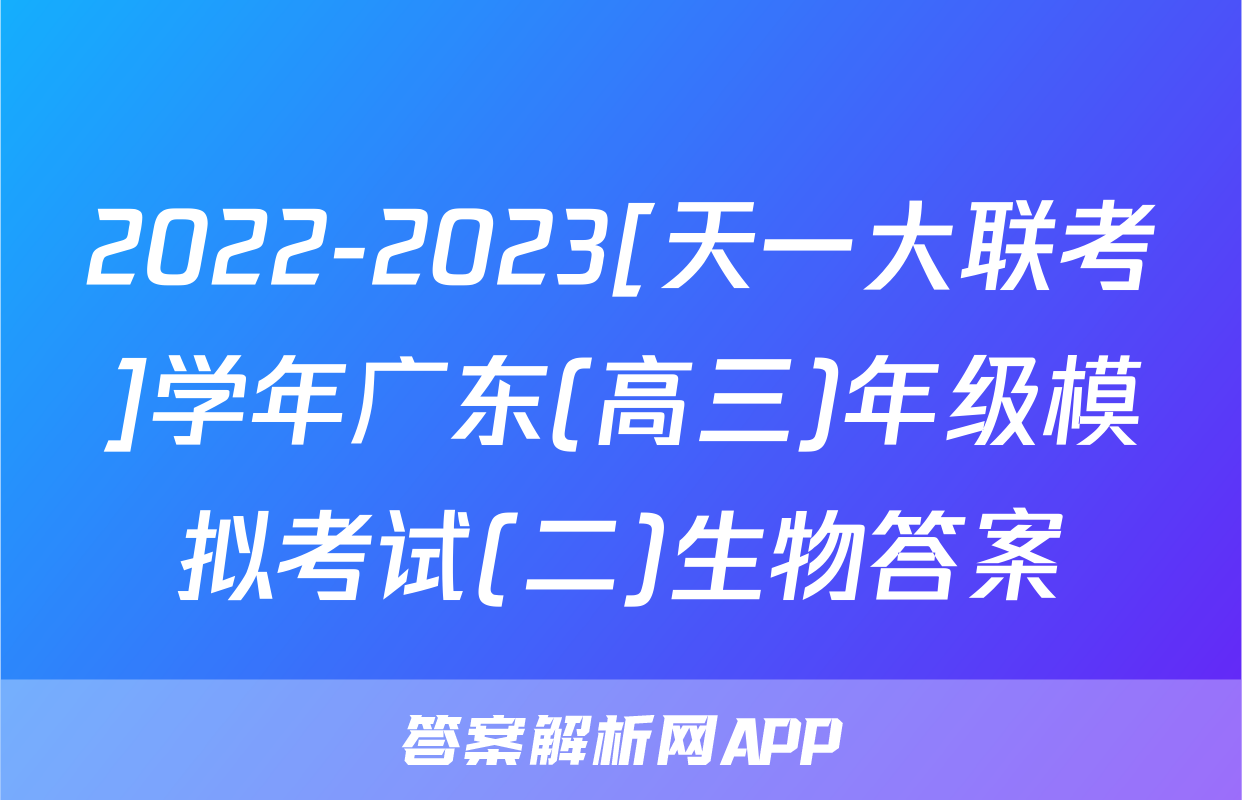 2022-2023[天一大联考]学年广东(高三)年级模拟考试(二)生物答案