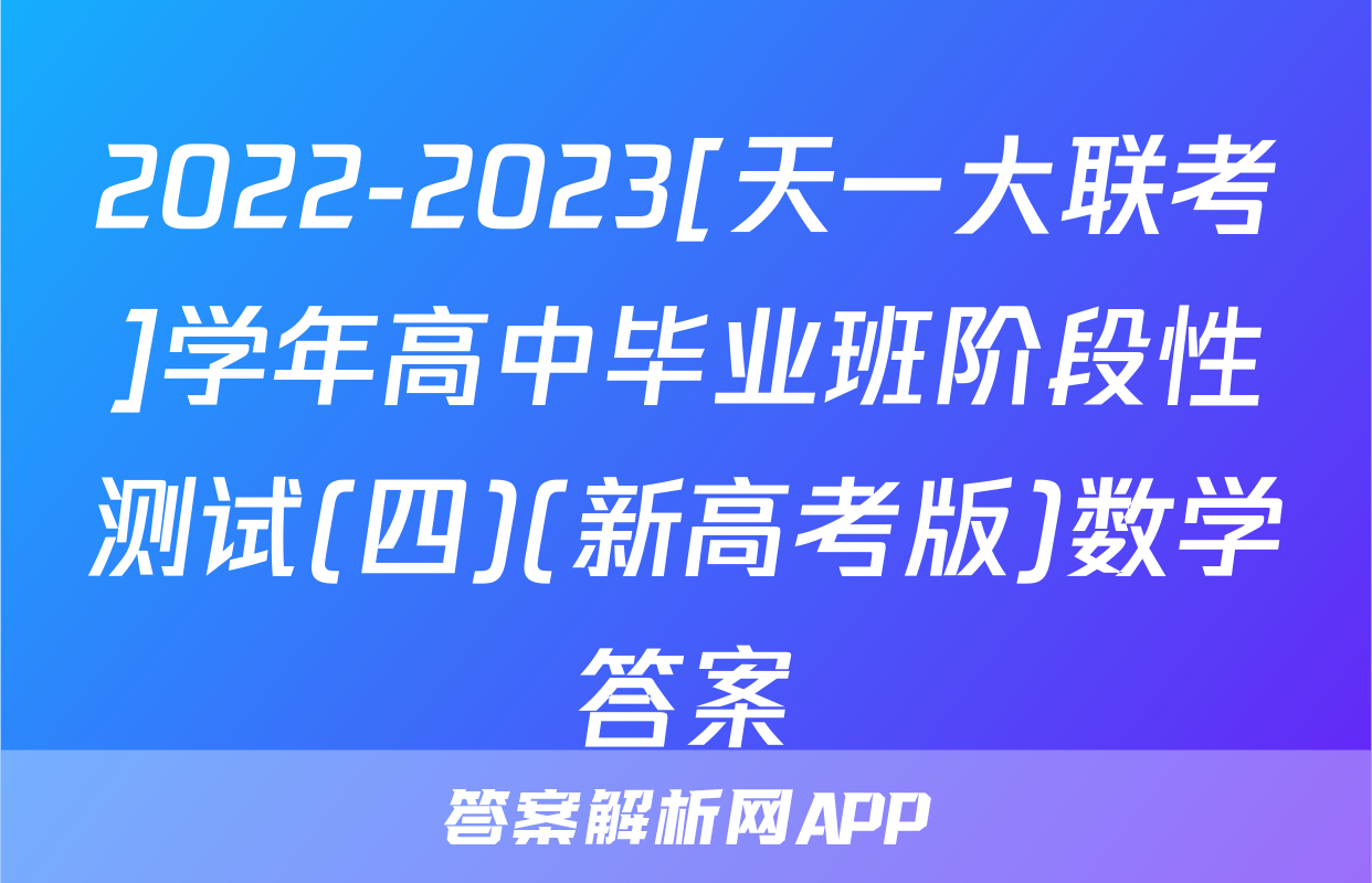 2022-2023[天一大联考]学年高中毕业班阶段性测试(四)(新高考版)数学答案